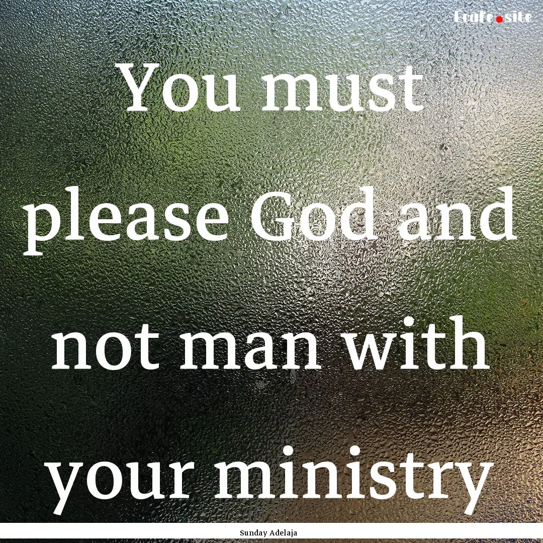 You must please God and not man with your.... : Quote by Sunday Adelaja