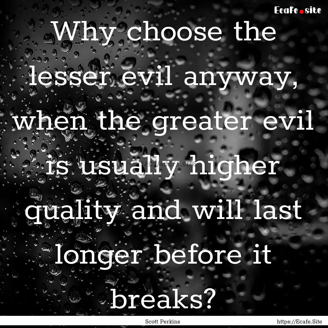 Why choose the lesser evil anyway, when the.... : Quote by Scott Perkins