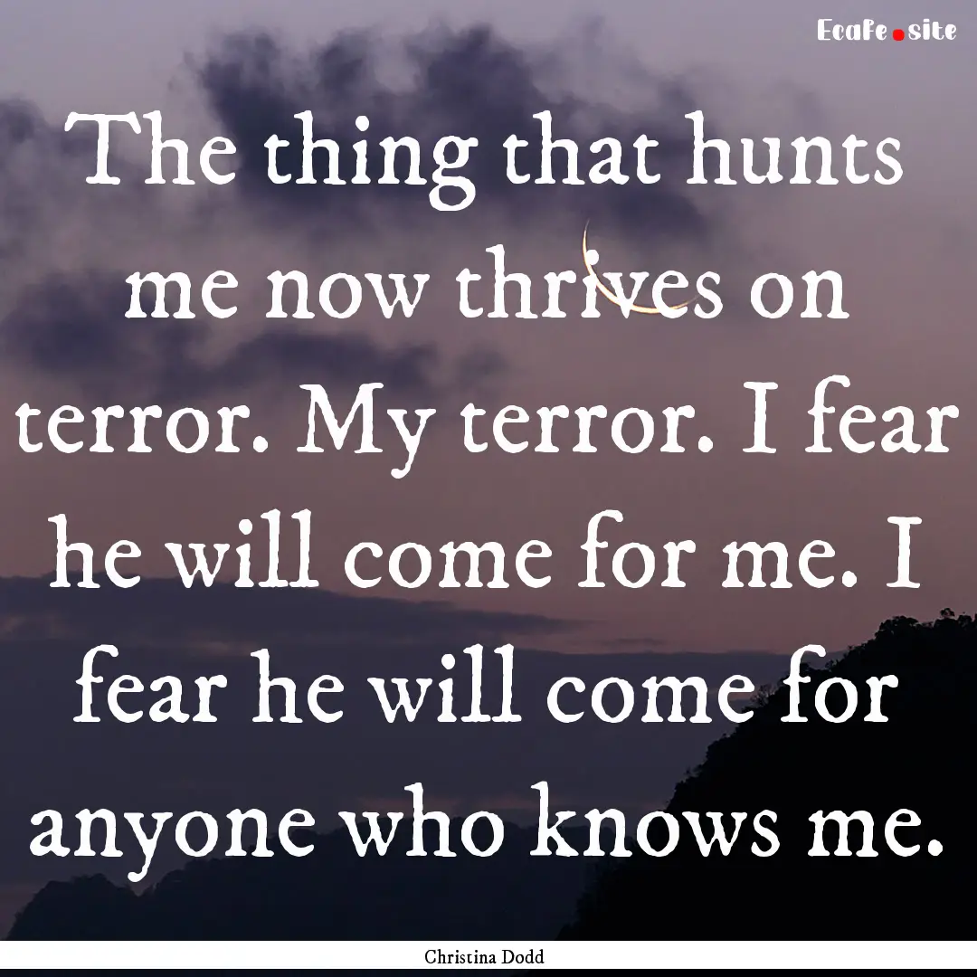 The thing that hunts me now thrives on terror..... : Quote by Christina Dodd