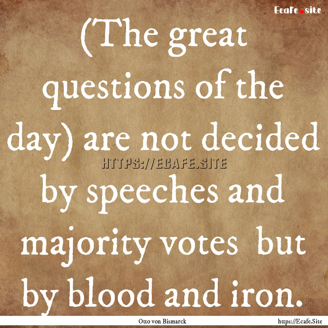 (The great questions of the day) are not.... : Quote by Otto von Bismarck