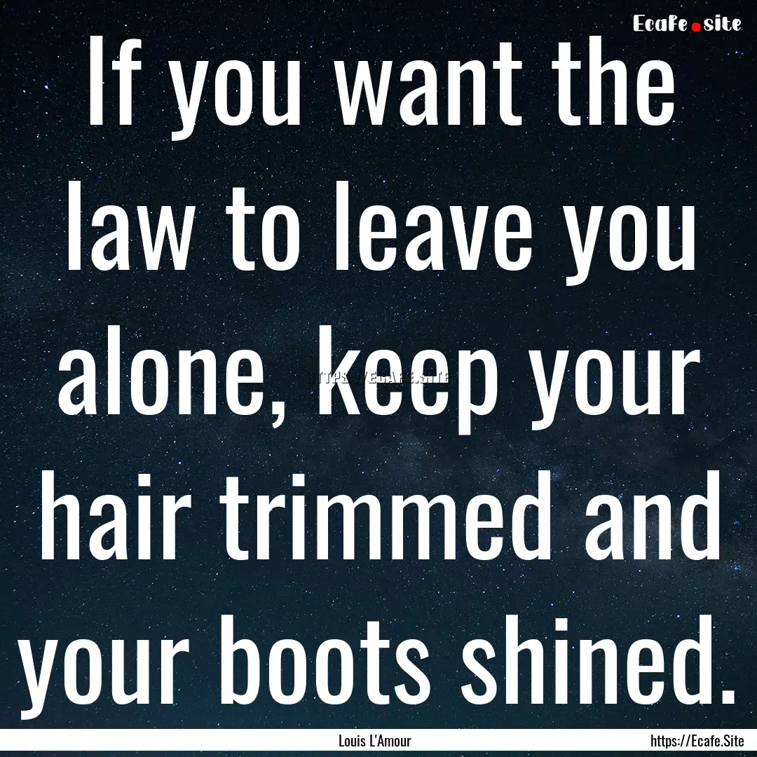 If you want the law to leave you alone, keep.... : Quote by Louis L'Amour