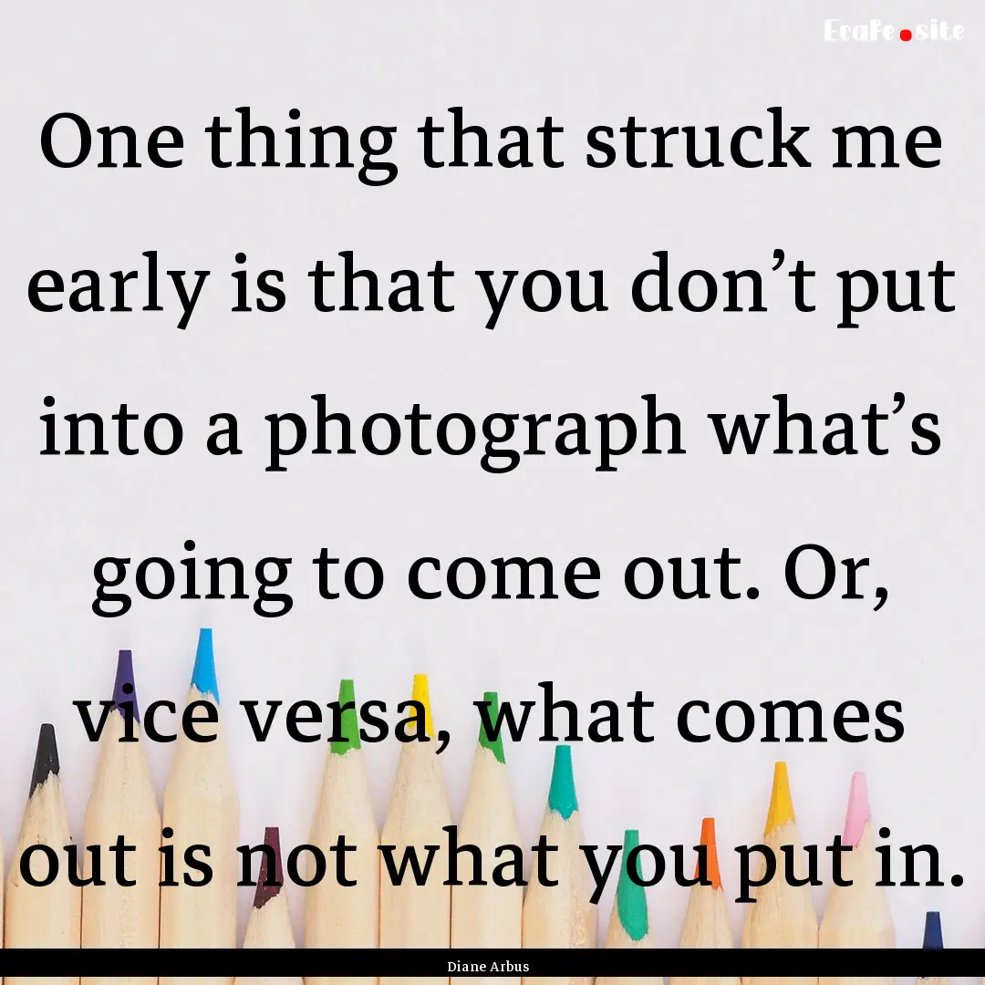 One thing that struck me early is that you.... : Quote by Diane Arbus