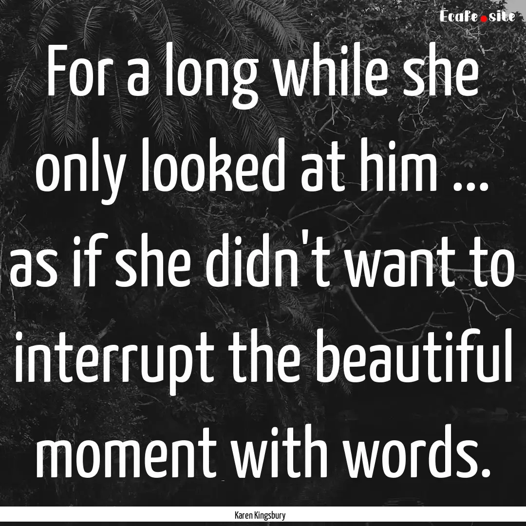 For a long while she only looked at him ....... : Quote by Karen Kingsbury