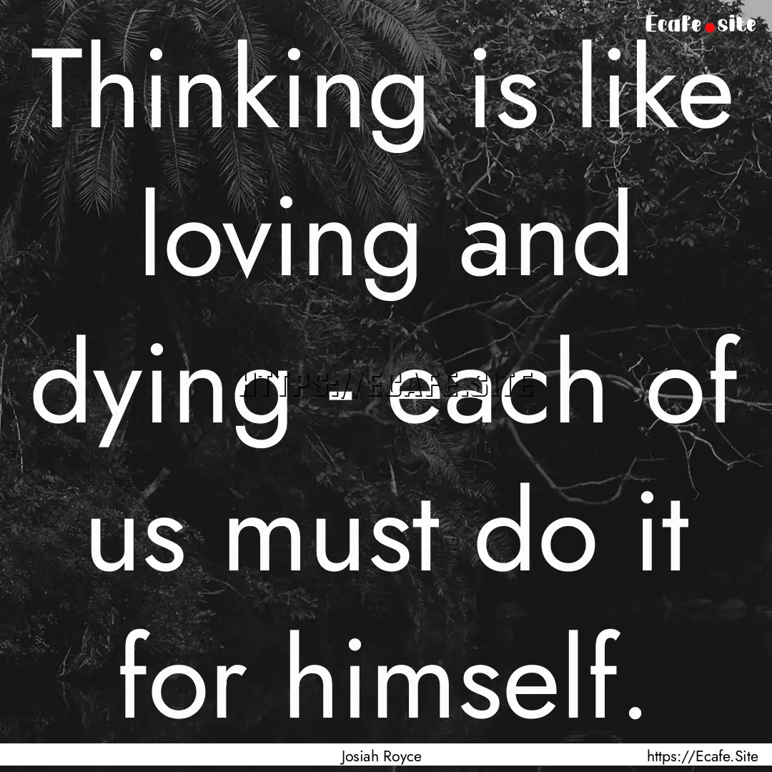 Thinking is like loving and dying - each.... : Quote by Josiah Royce