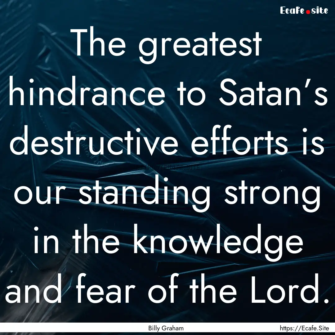 The greatest hindrance to Satan’s destructive.... : Quote by Billy Graham