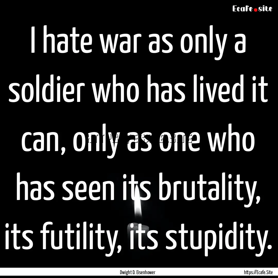 I hate war as only a soldier who has lived.... : Quote by Dwight D. Eisenhower