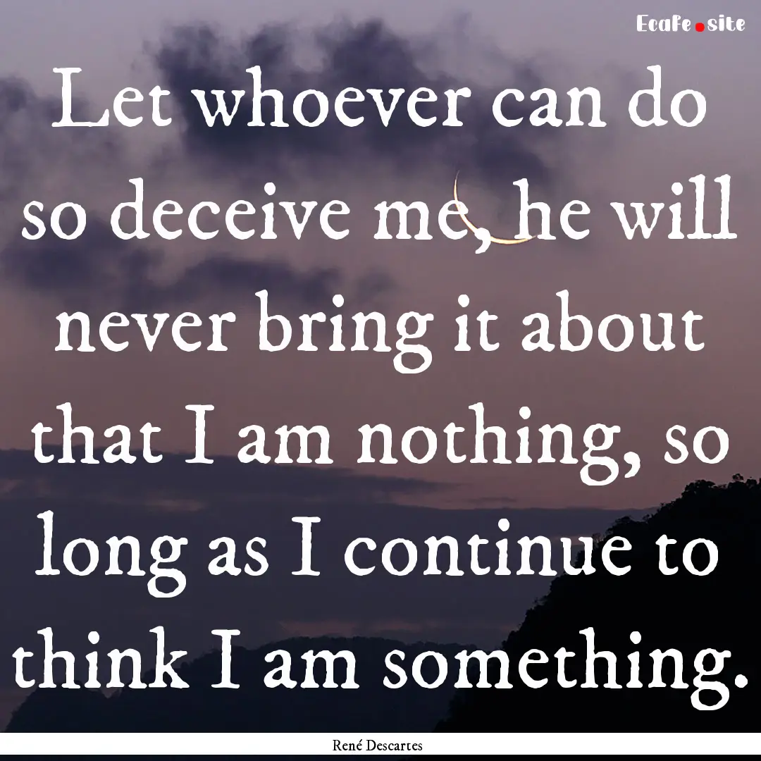 Let whoever can do so deceive me, he will.... : Quote by René Descartes