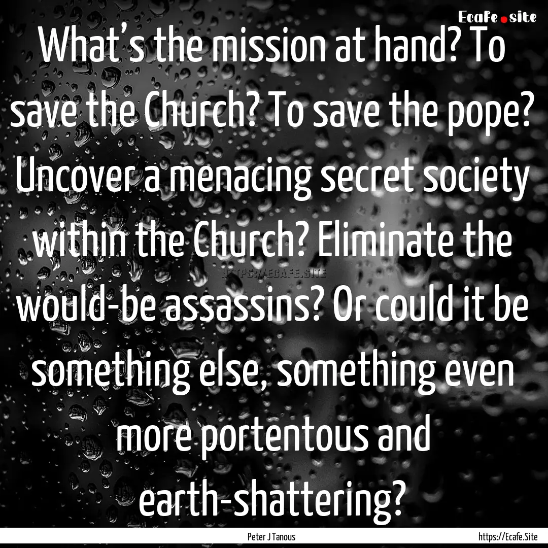 What’s the mission at hand? To save the.... : Quote by Peter J Tanous