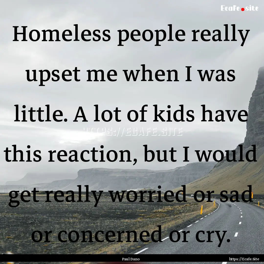 Homeless people really upset me when I was.... : Quote by Paul Dano