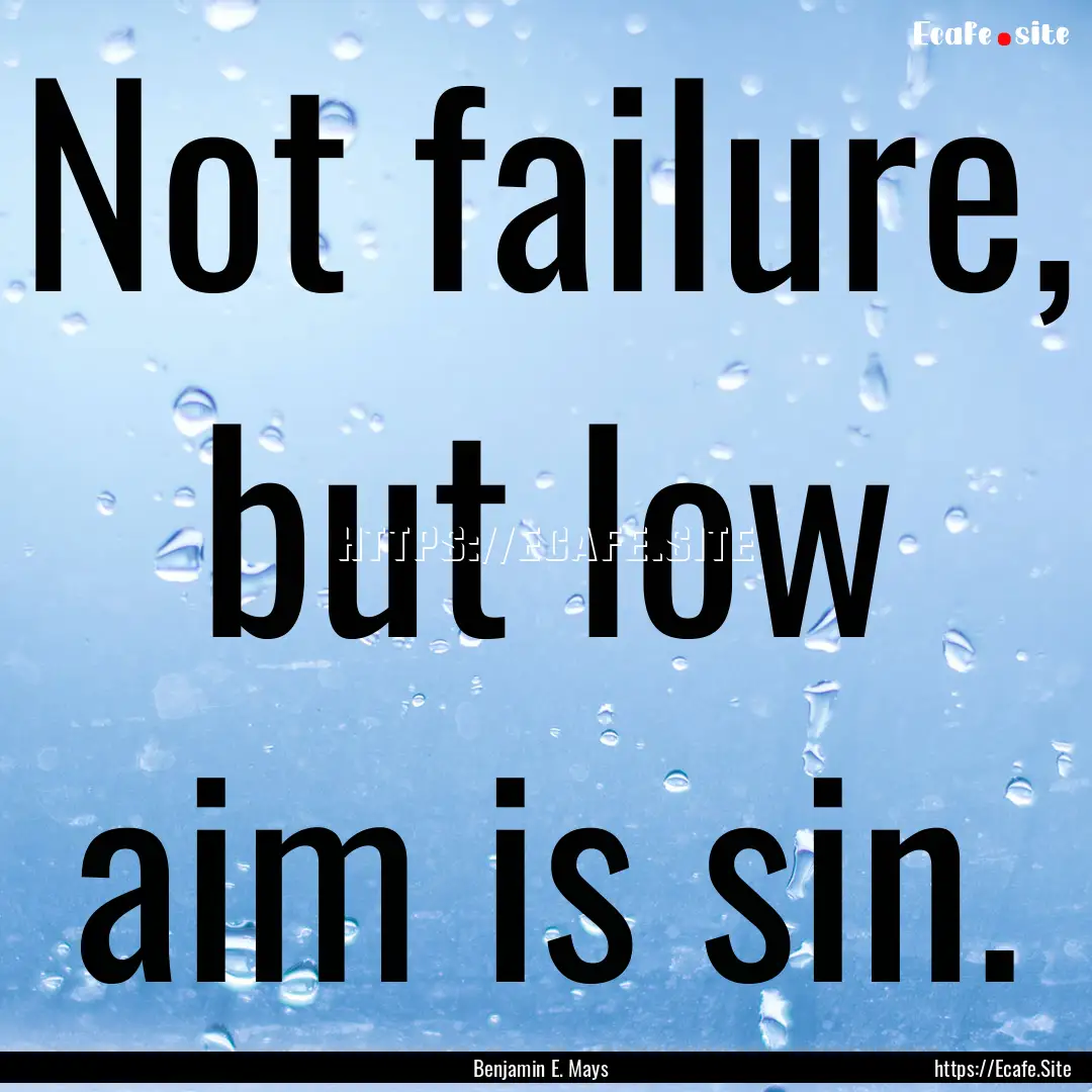 Not failure, but low aim is sin. : Quote by Benjamin E. Mays