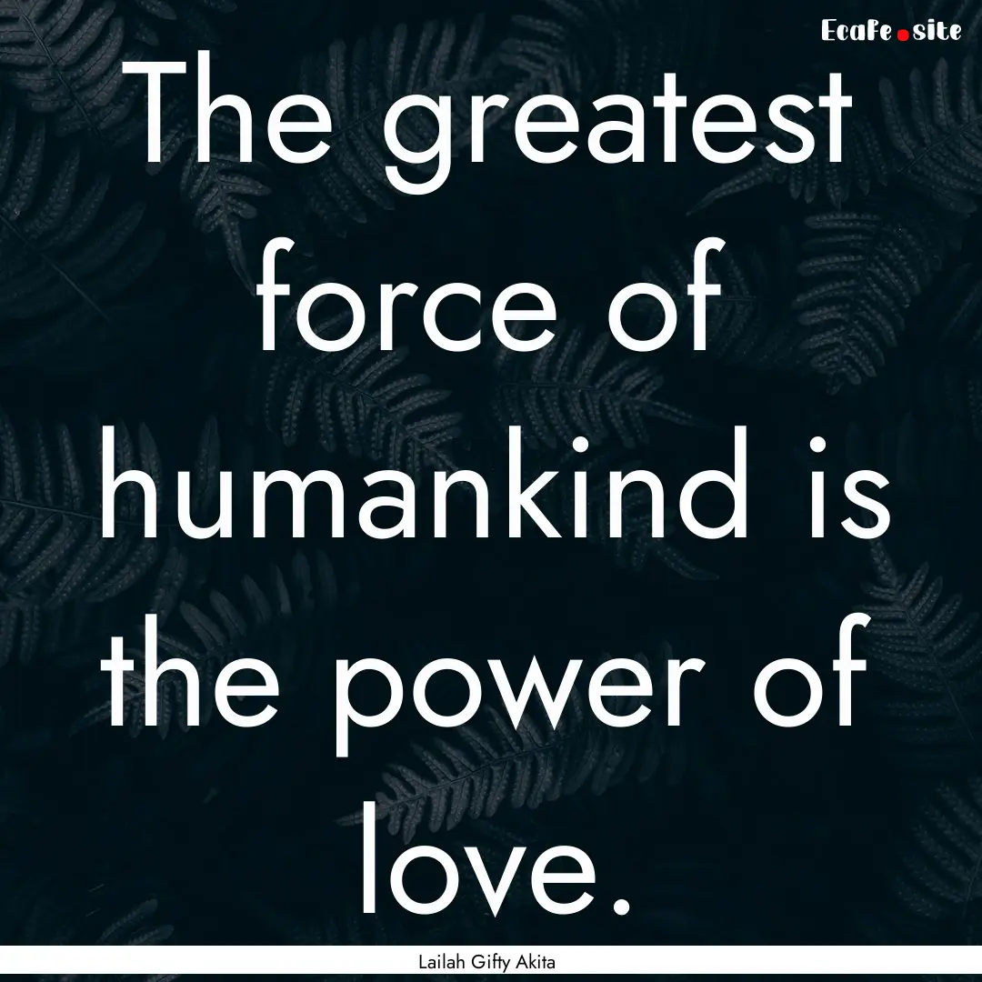 The greatest force of humankind is the power.... : Quote by Lailah Gifty Akita