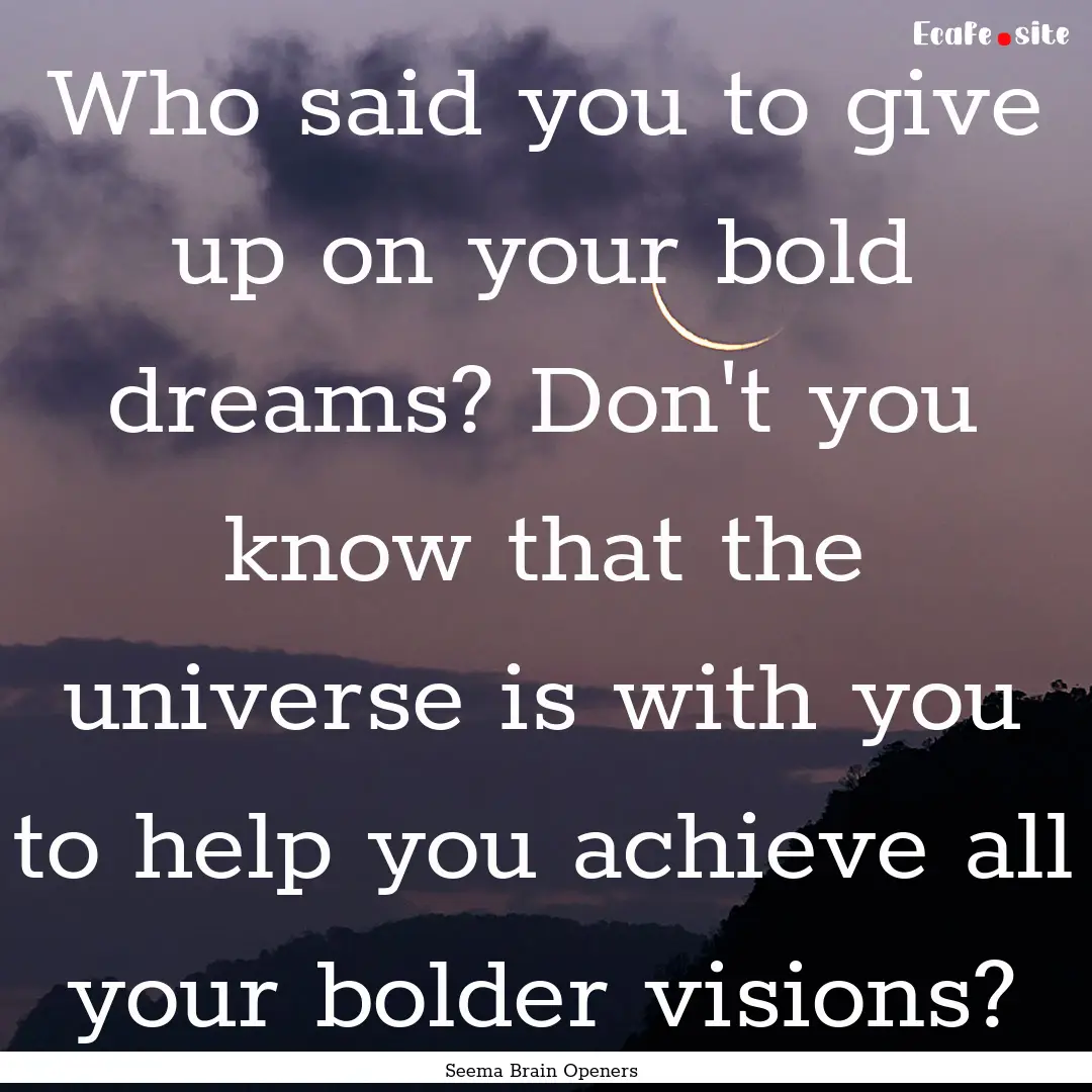 Who said you to give up on your bold dreams?.... : Quote by Seema Brain Openers