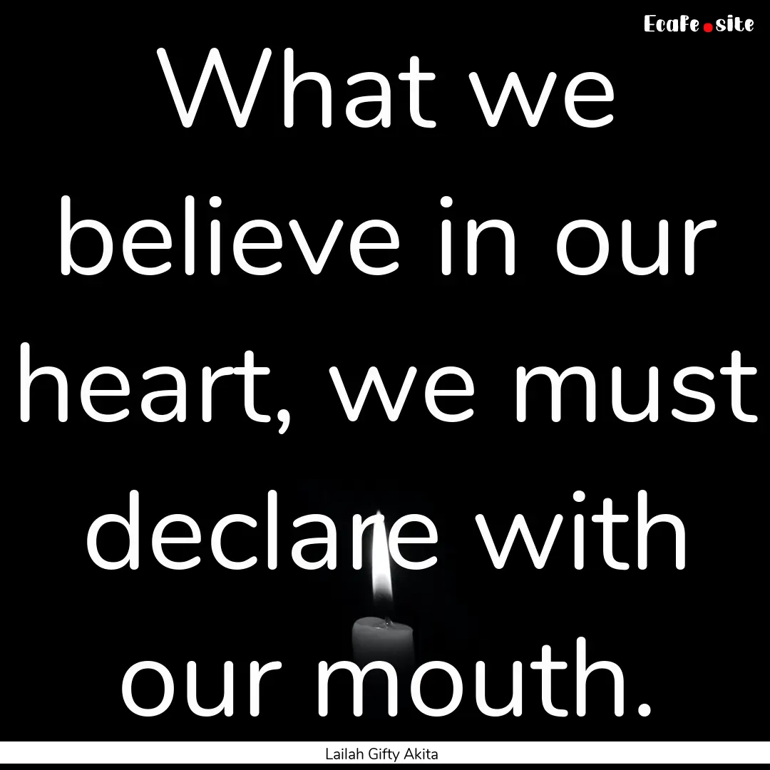 What we believe in our heart, we must declare.... : Quote by Lailah Gifty Akita