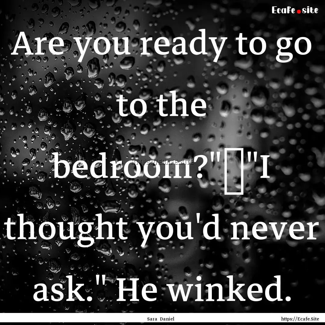 Are you ready to go to the bedroom?