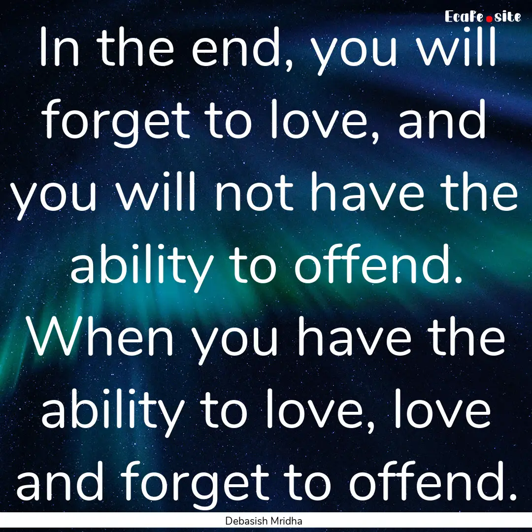 In the end, you will forget to love, and.... : Quote by Debasish Mridha