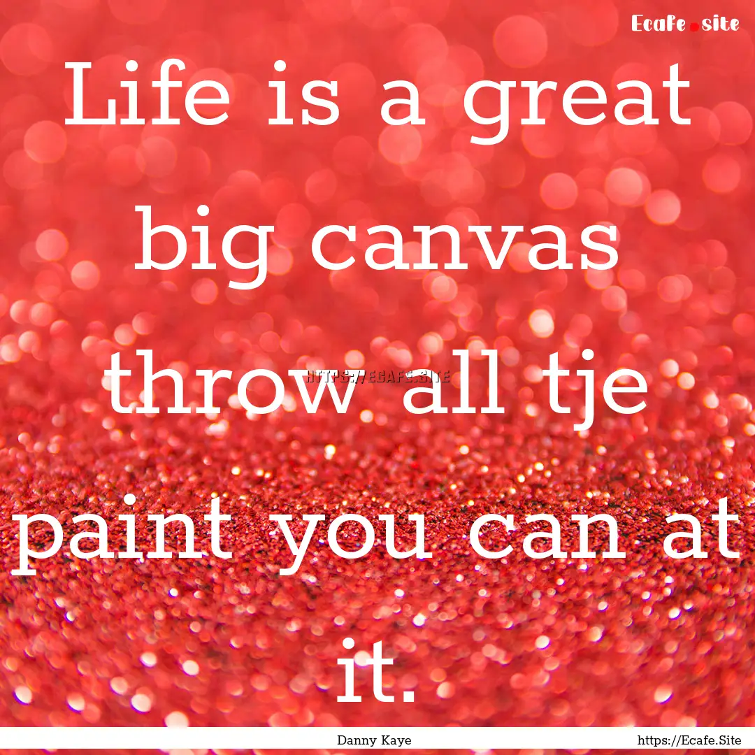 Life is a great big canvas throw all tje.... : Quote by Danny Kaye