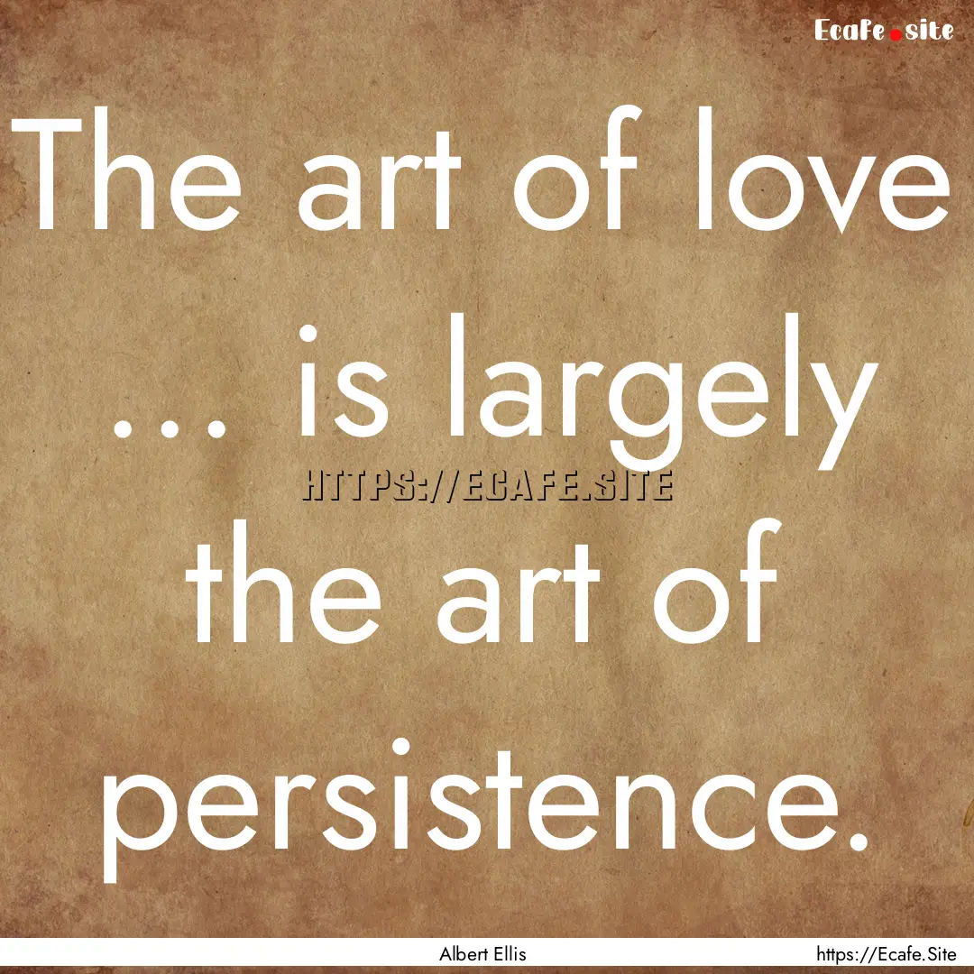 The art of love ... is largely the art of.... : Quote by Albert Ellis