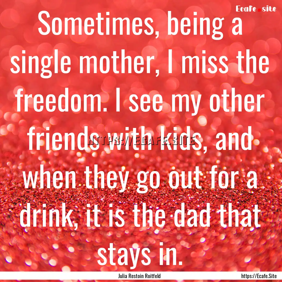 Sometimes, being a single mother, I miss.... : Quote by Julia Restoin Roitfeld