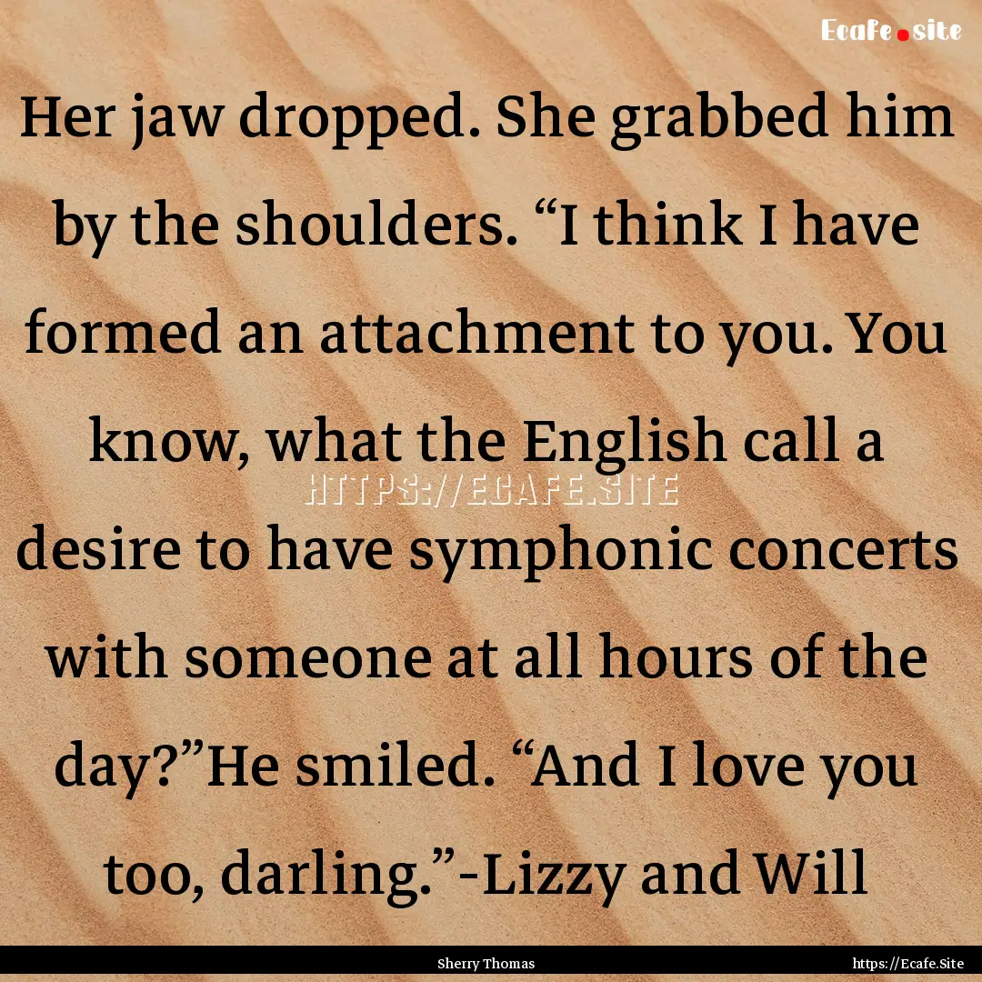 Her jaw dropped. She grabbed him by the shoulders..... : Quote by Sherry Thomas