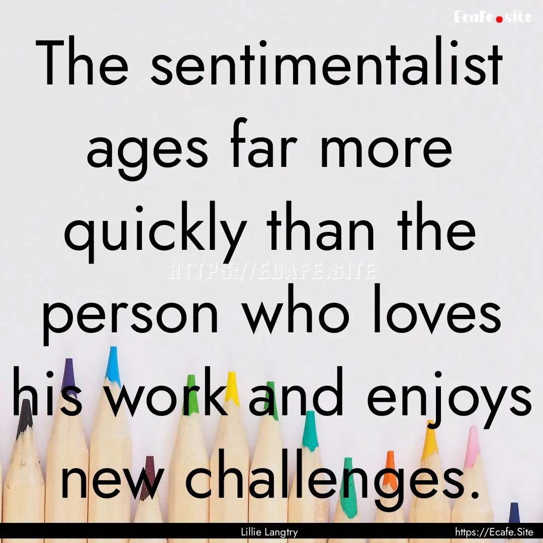 The sentimentalist ages far more quickly.... : Quote by Lillie Langtry