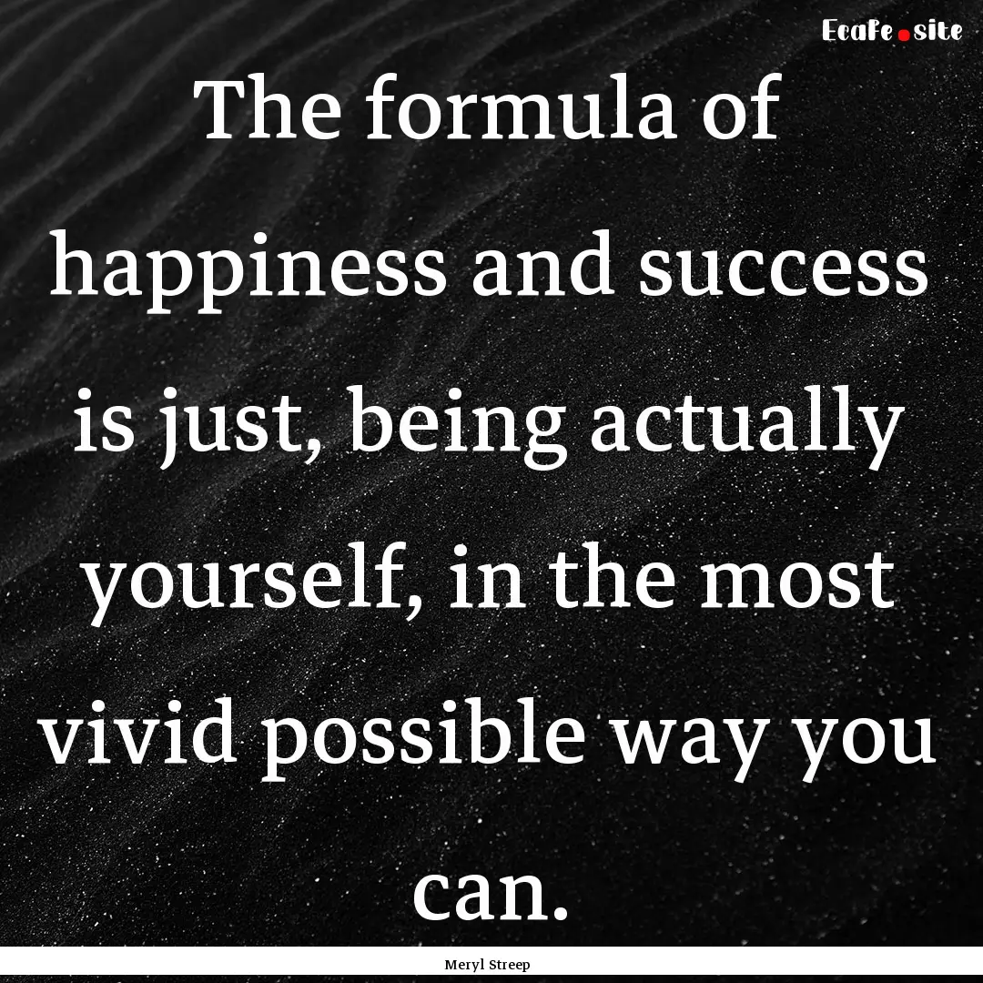 The formula of happiness and success is just,.... : Quote by Meryl Streep