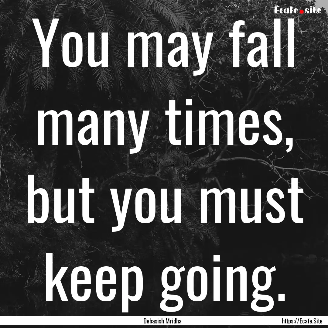 You may fall many times, but you must keep.... : Quote by Debasish Mridha