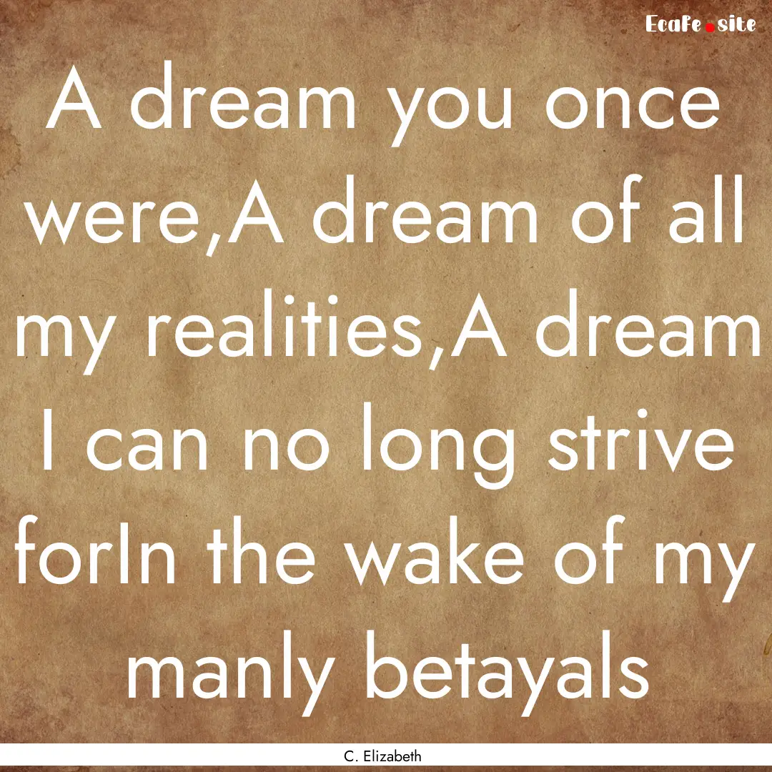 A dream you once were,A dream of all my realities,A.... : Quote by C. Elizabeth