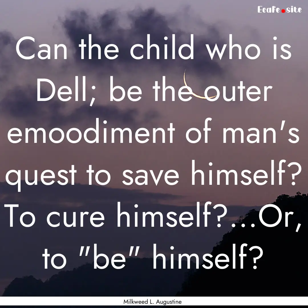 Can the child who is Dell; be the outer emoodiment.... : Quote by Milkweed L. Augustine