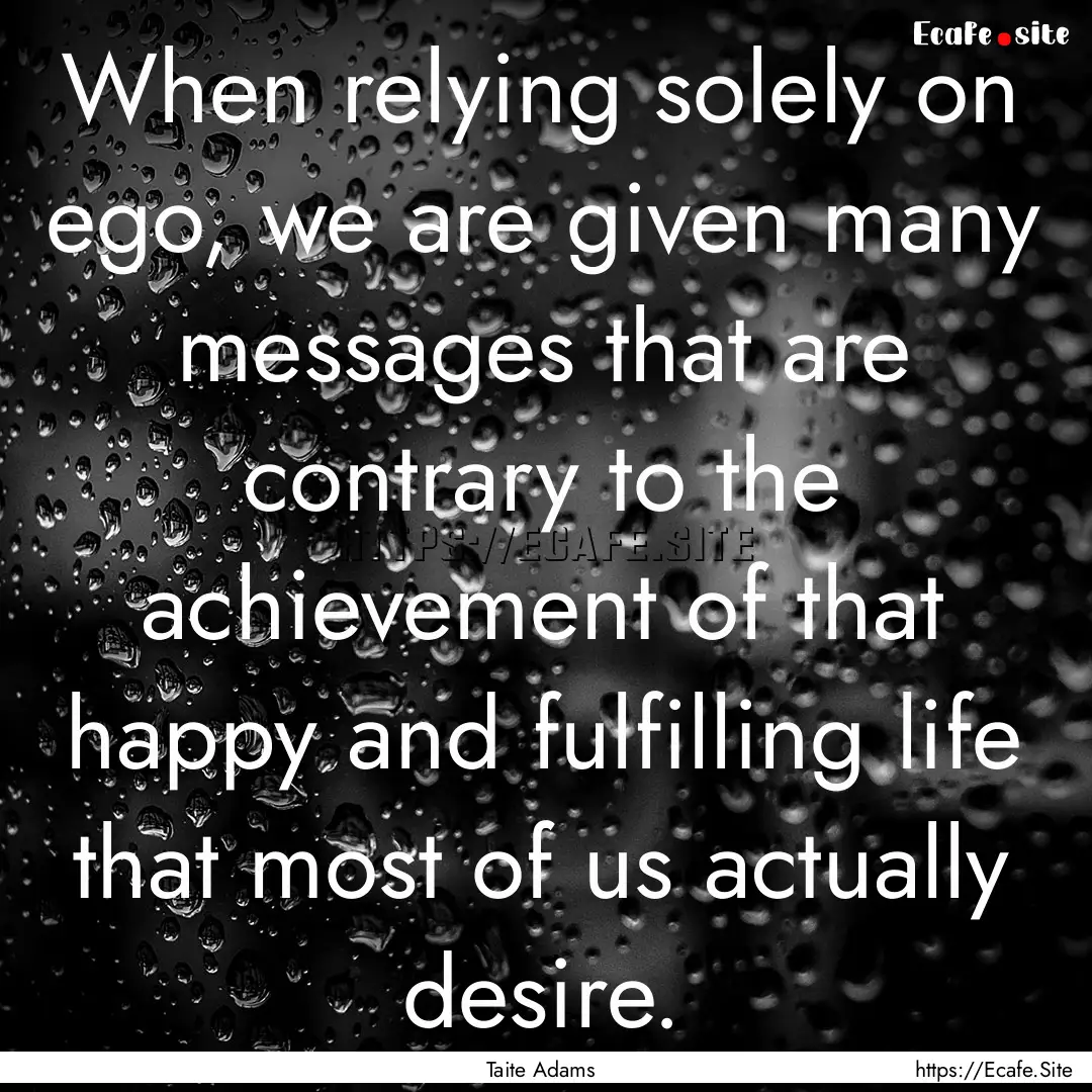 When relying solely on ego, we are given.... : Quote by Taite Adams