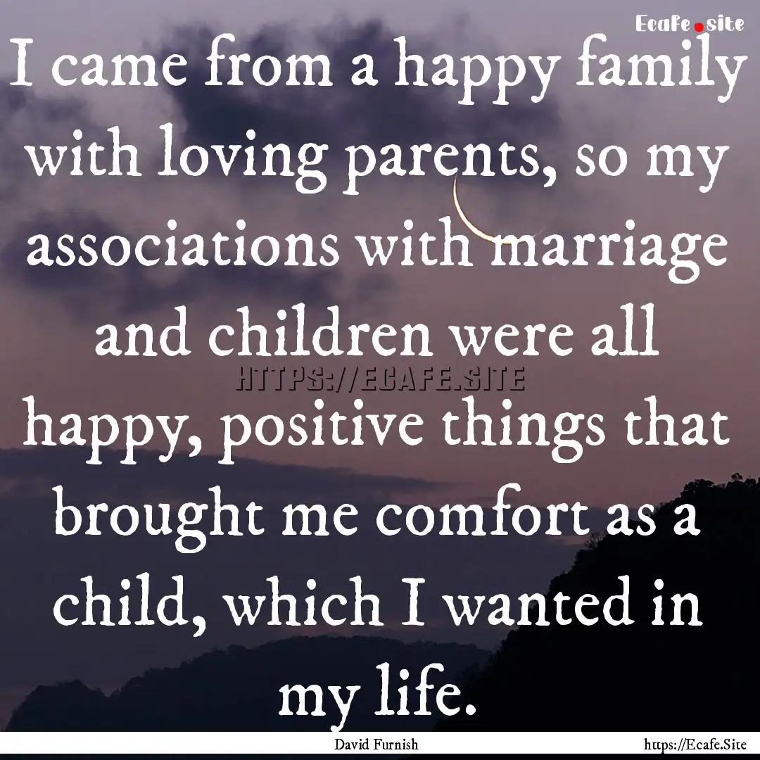 I came from a happy family with loving parents,.... : Quote by David Furnish