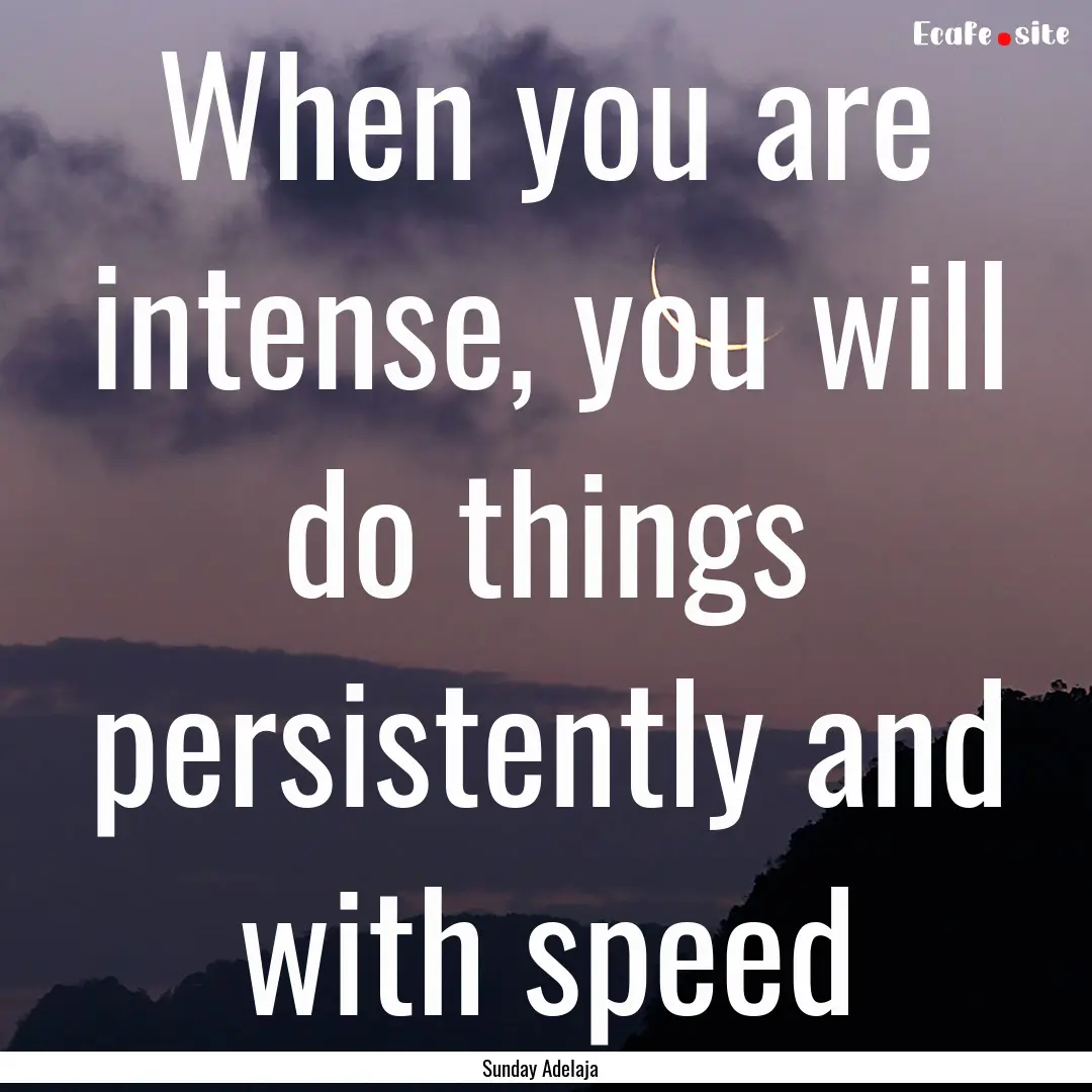 When you are intense, you will do things.... : Quote by Sunday Adelaja