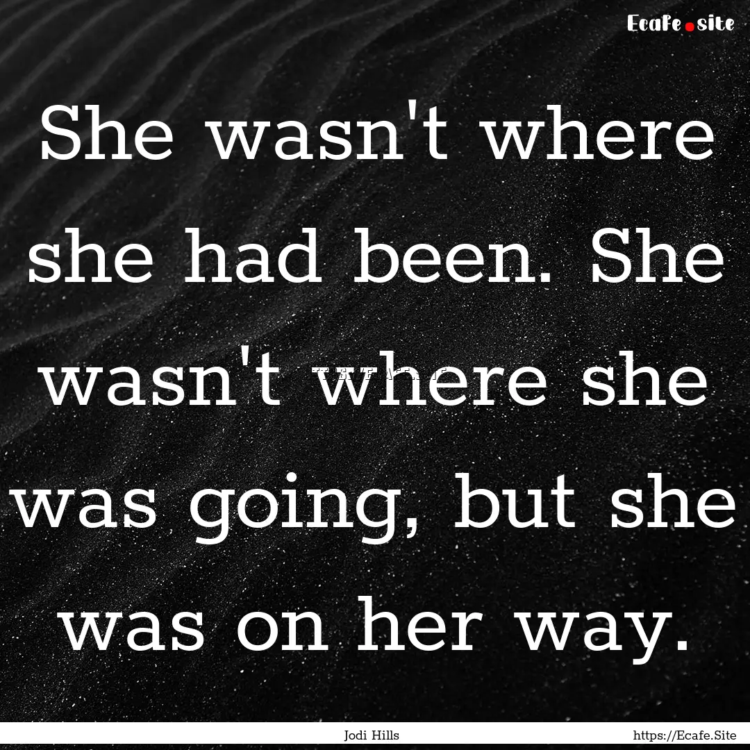 She wasn't where she had been. She wasn't.... : Quote by Jodi Hills