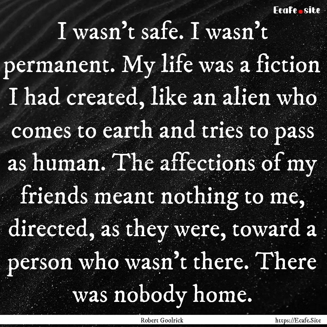 I wasn't safe. I wasn't permanent. My life.... : Quote by Robert Goolrick