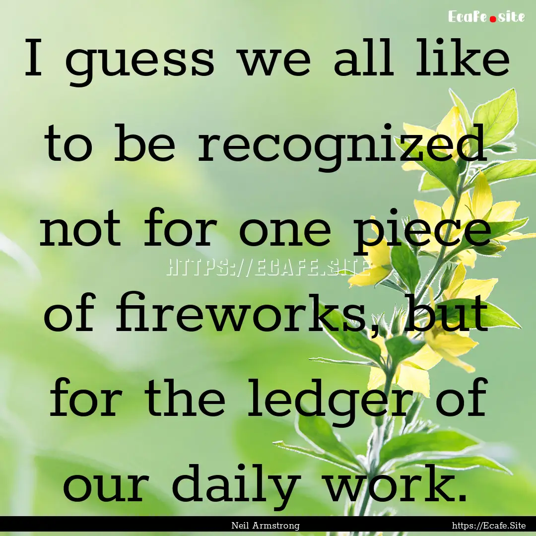 I guess we all like to be recognized not.... : Quote by Neil Armstrong