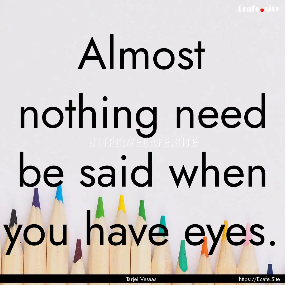 Almost nothing need be said when you have.... : Quote by Tarjei Vesaas