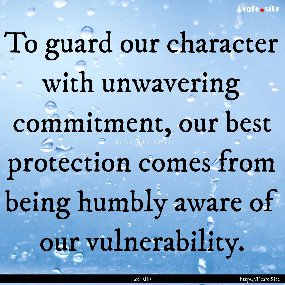 To guard our character with unwavering commitment,.... : Quote by Lee Ellis