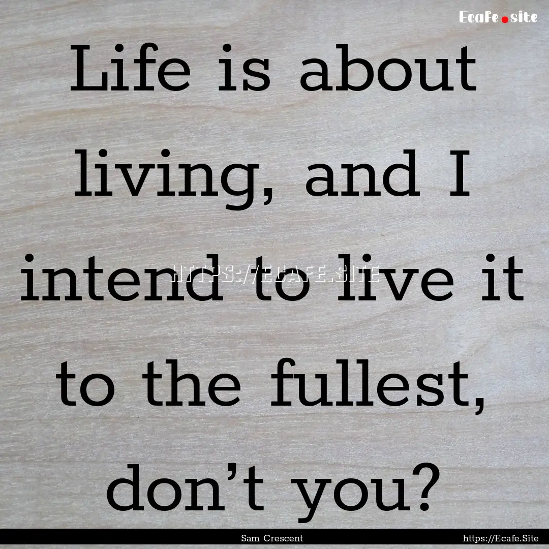 Life is about living, and I intend to live.... : Quote by Sam Crescent