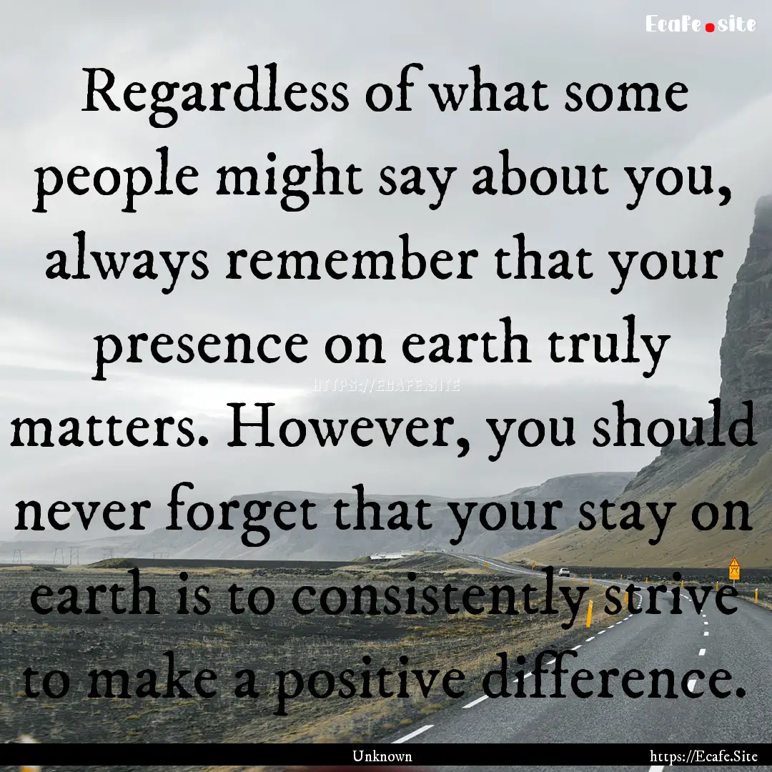 Regardless of what some people might say.... : Quote by Unknown