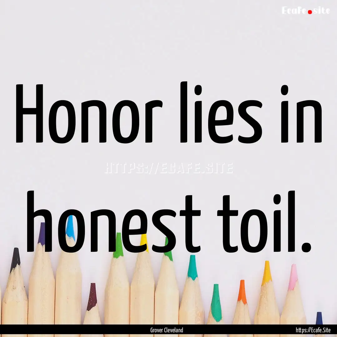 Honor lies in honest toil. : Quote by Grover Cleveland