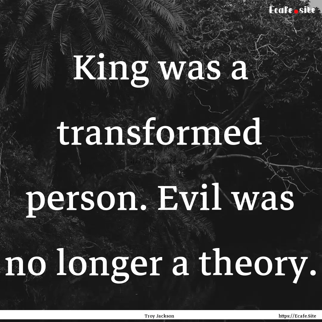 King was a transformed person. Evil was no.... : Quote by Troy Jackson