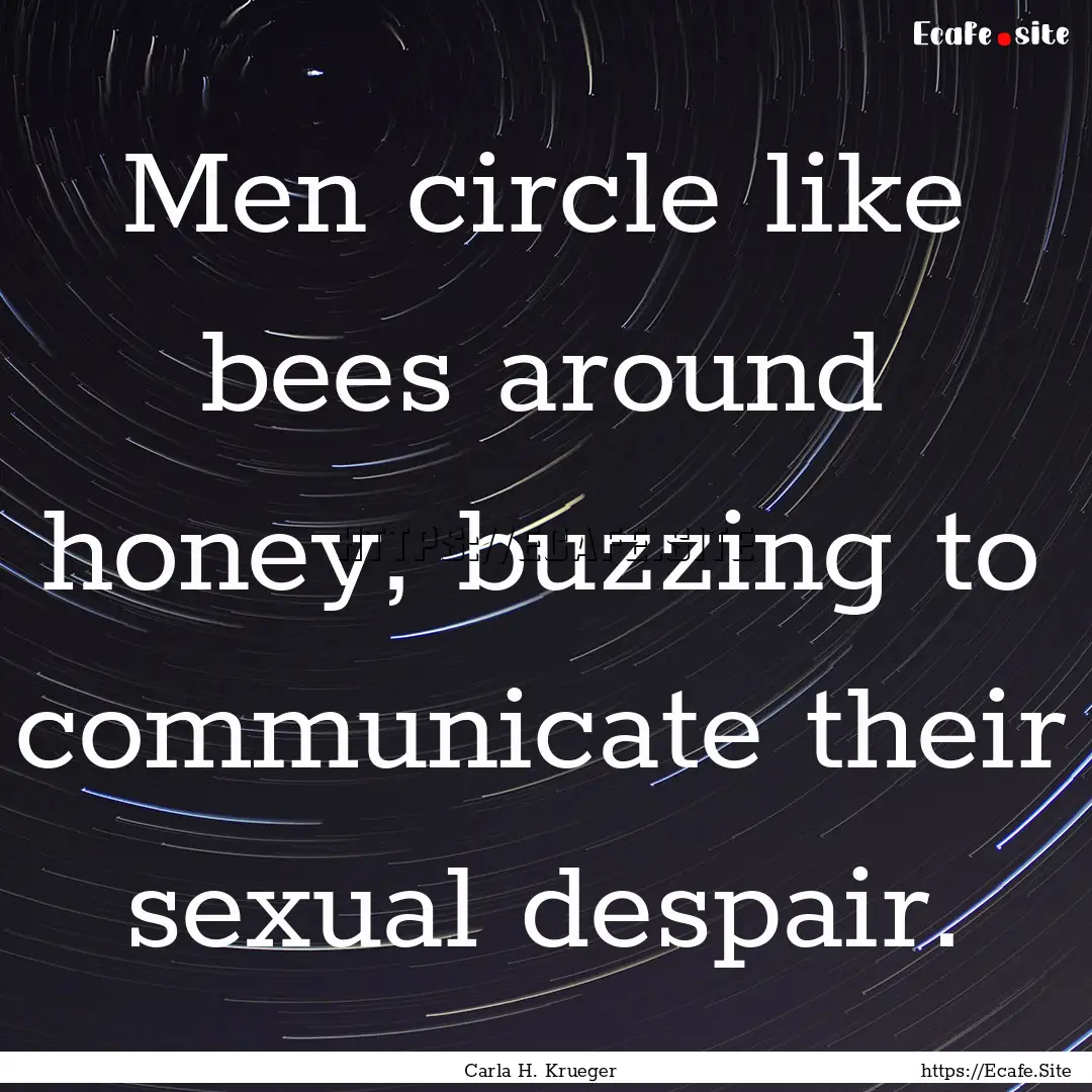 Men circle like bees around honey, buzzing.... : Quote by Carla H. Krueger