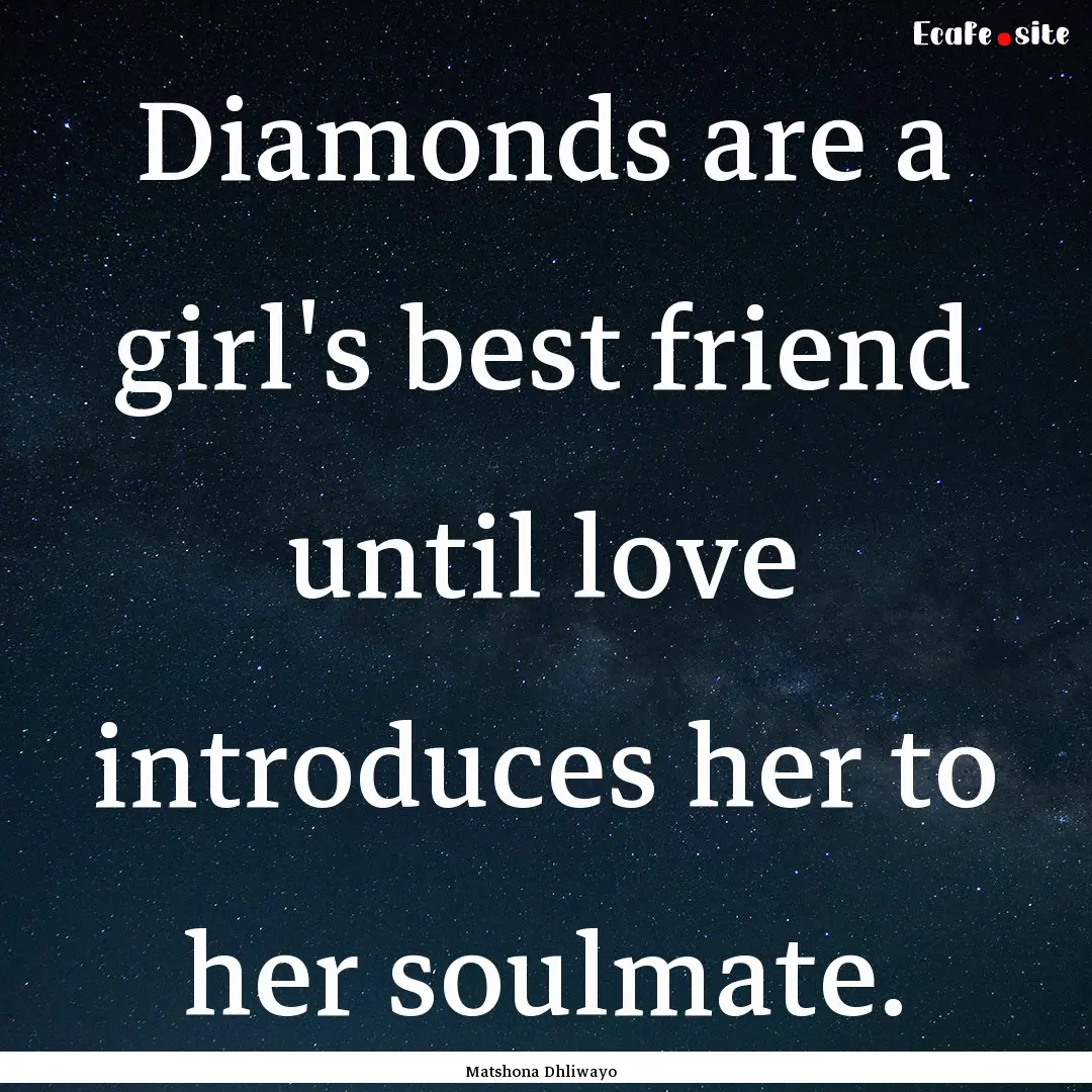 Diamonds are a girl's best friend until love.... : Quote by Matshona Dhliwayo