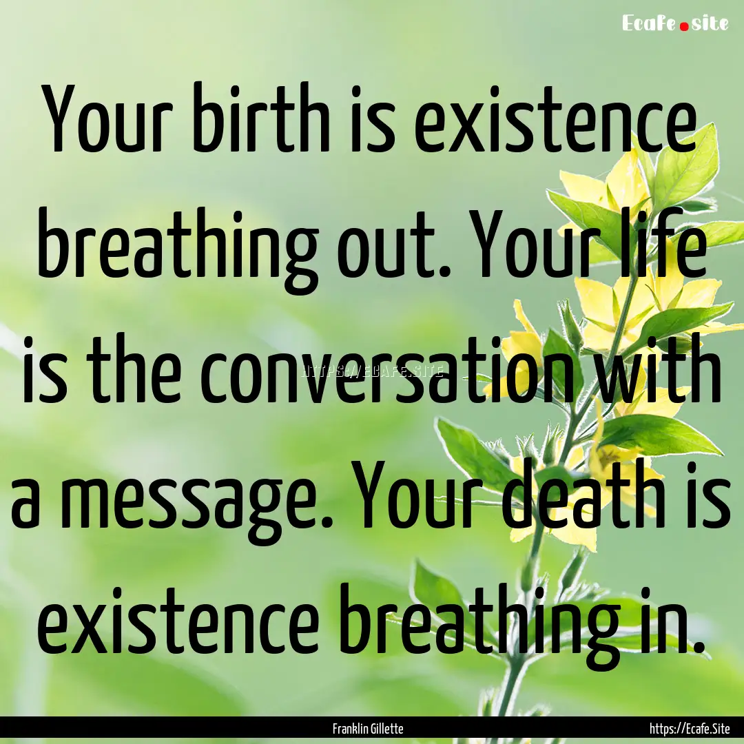 Your birth is existence breathing out. Your.... : Quote by Franklin Gillette