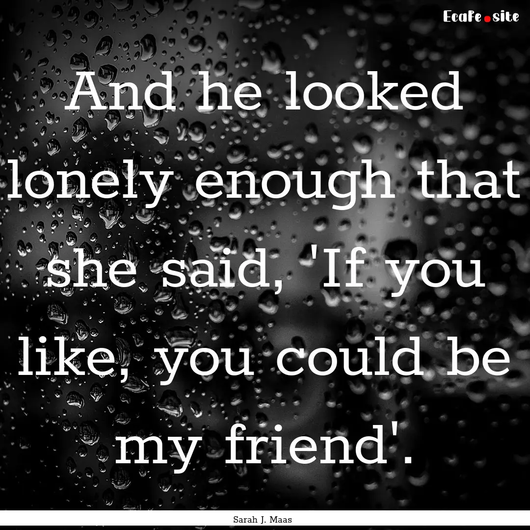 And he looked lonely enough that she said,.... : Quote by Sarah J. Maas