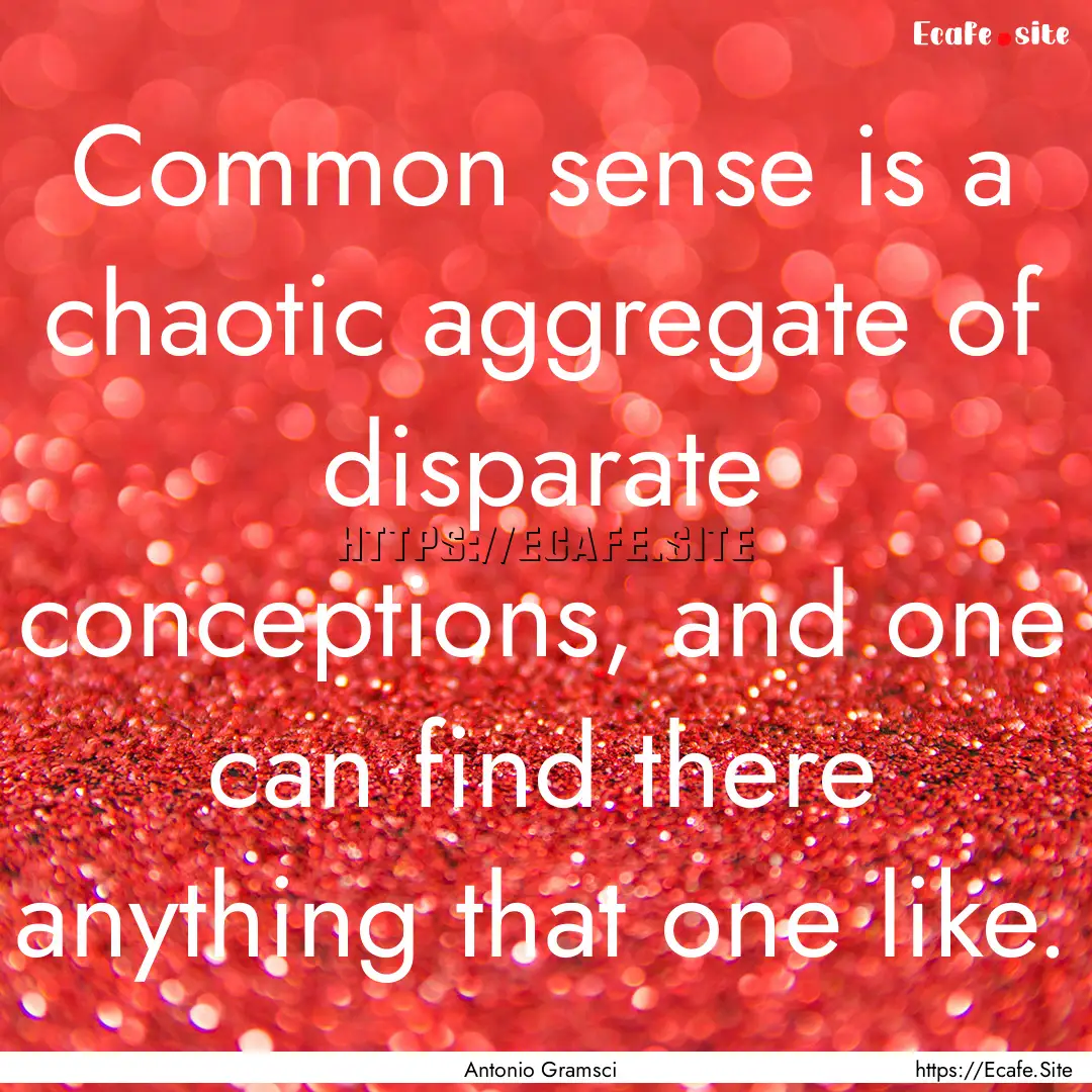 Common sense is a chaotic aggregate of disparate.... : Quote by Antonio Gramsci