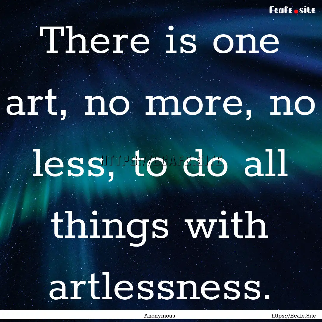 There is one art, no more, no less, to do.... : Quote by Anonymous