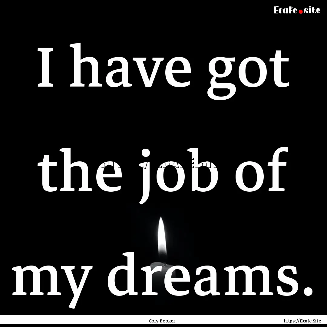 I have got the job of my dreams. : Quote by Cory Booker