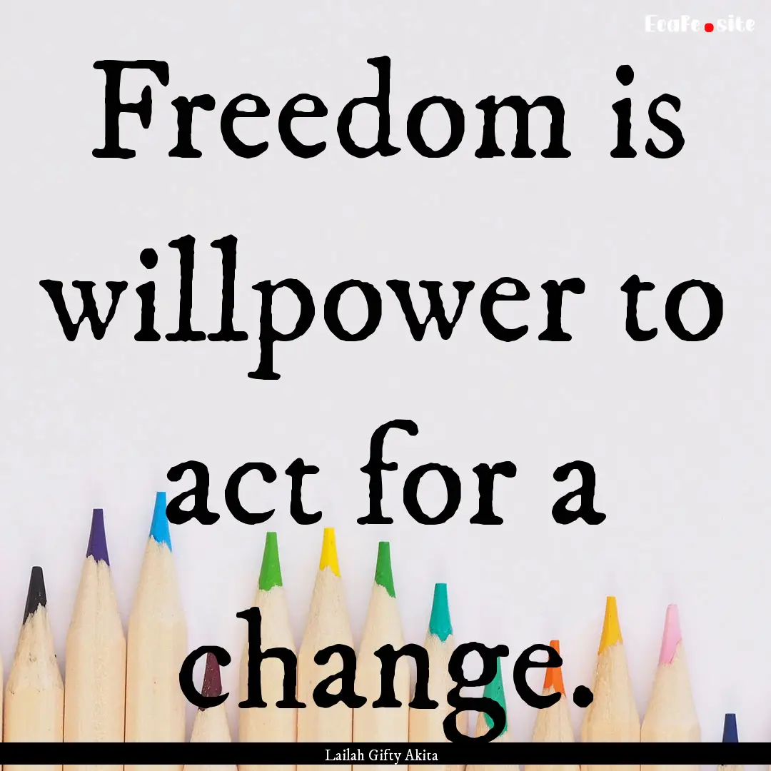 Freedom is willpower to act for a change..... : Quote by Lailah Gifty Akita