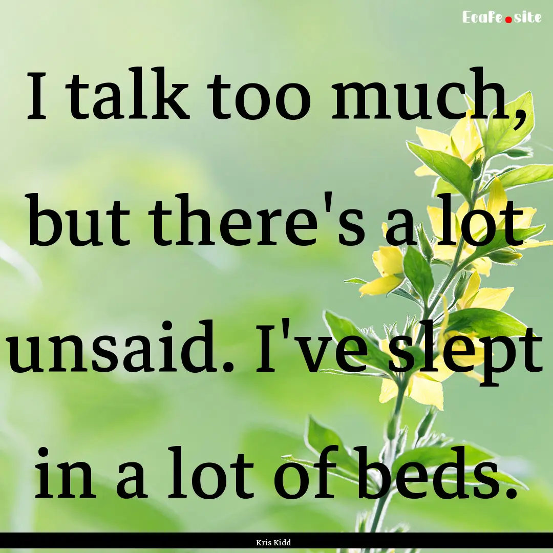 I talk too much, but there's a lot unsaid..... : Quote by Kris Kidd