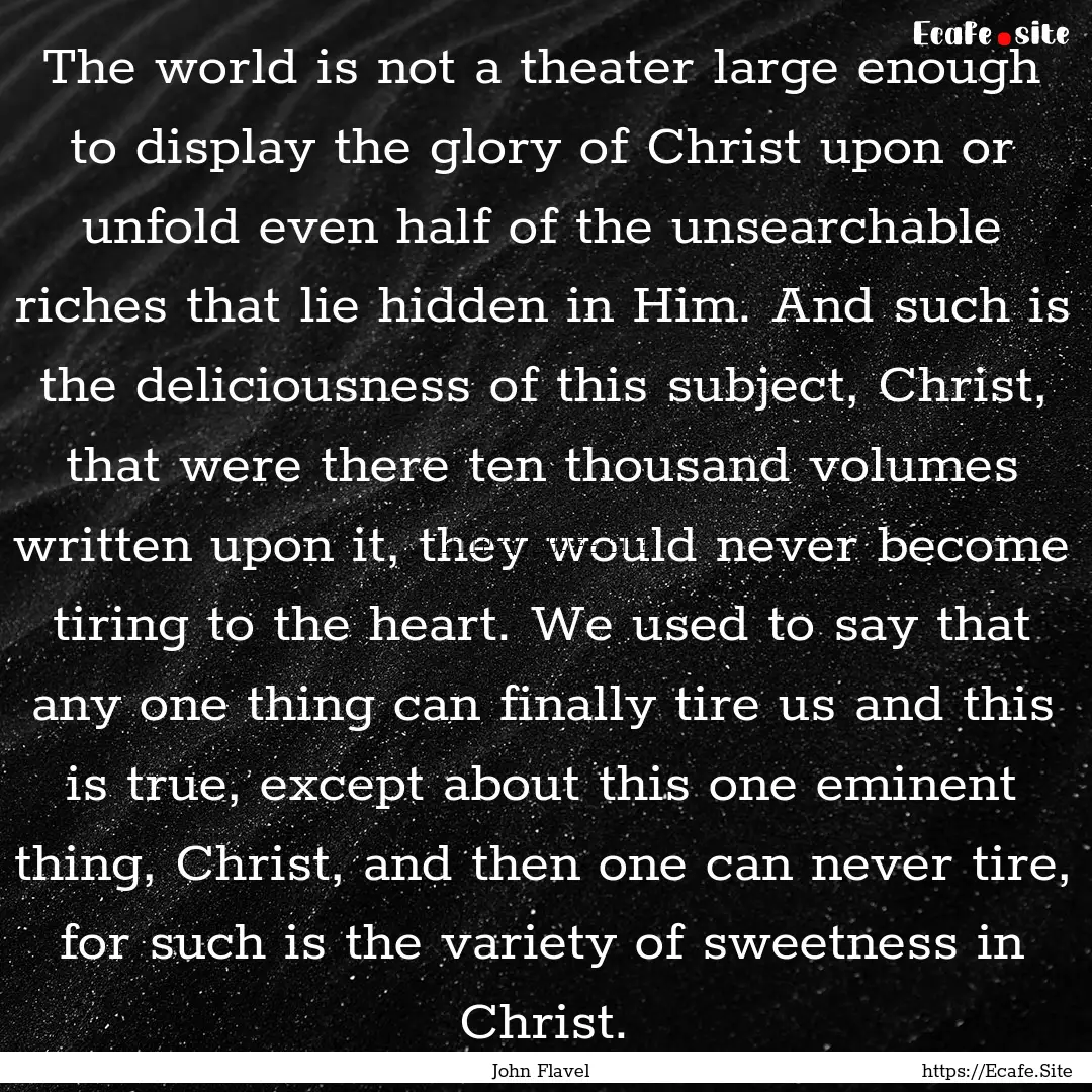 The world is not a theater large enough to.... : Quote by John Flavel